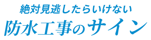 絶対見逃したらいけない防水工事のサイン