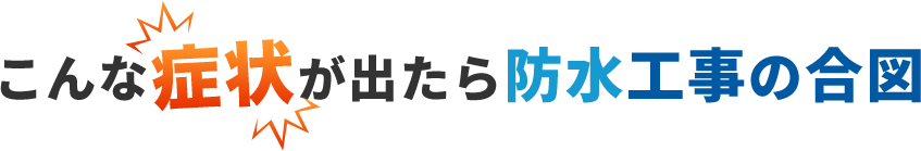 こんな症状が出たら防水工事の合図