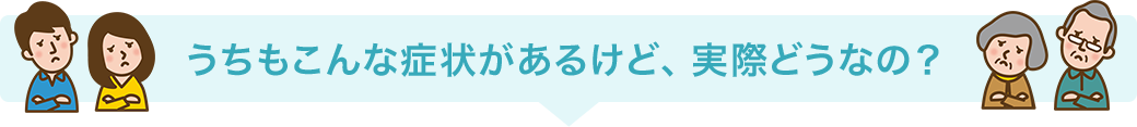 うちもこんな症状があるけど、実際どうなの？